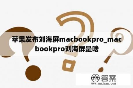 苹果发布刘海屏macbookpro_macbookpro刘海屏是啥