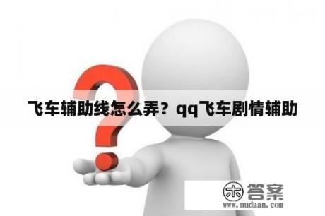 飞车辅助线怎么弄？qq飞车剧情辅助