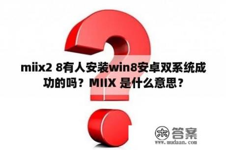 miix2 8有人安装win8安卓双系统成功的吗？MIIX 是什么意思？