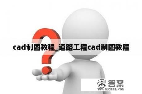 cad制图教程_道路工程cad制图教程