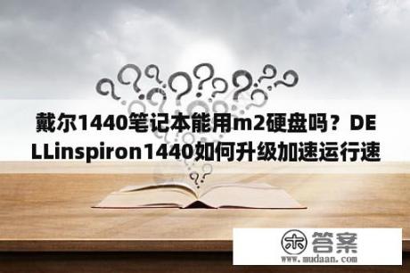 戴尔1440笔记本能用m2硬盘吗？DELLinspiron1440如何升级加速运行速？