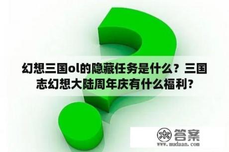 幻想三国ol的隐藏任务是什么？三国志幻想大陆周年庆有什么福利？