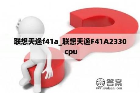 联想天逸f41a_联想天逸F41A2330 cpu