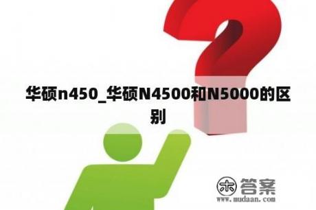 华硕n450_华硕N4500和N5000的区别