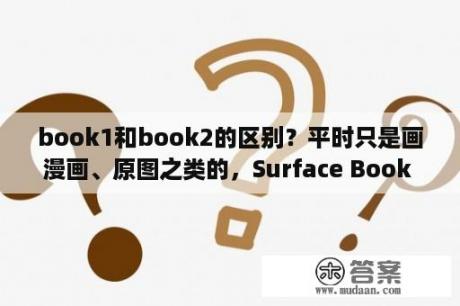 book1和book2的区别？平时只是画漫画、原图之类的，Surface Book 2够用吗？