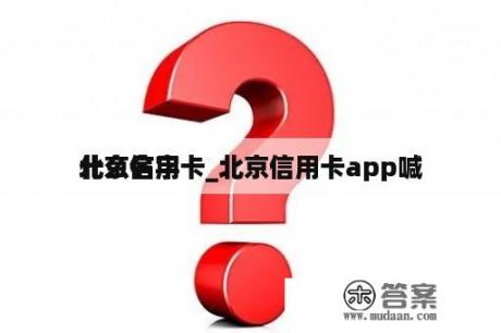 北京信用卡_北京信用卡app喊
什么名字