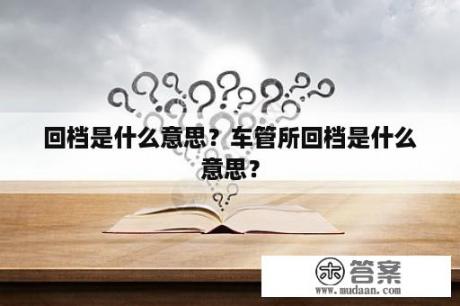 回档是什么意思？车管所回档是什么意思？