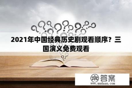 2021年中国经典历史剧观看顺序？三国演义免费观看