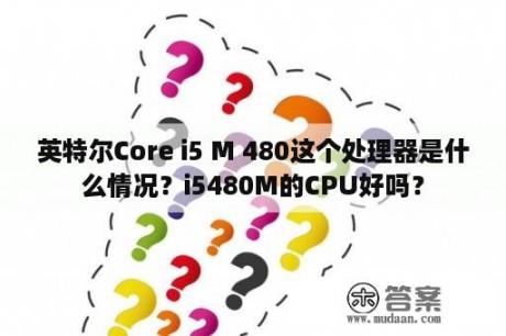 英特尔Core i5 M 480这个处理器是什么情况？i5480M的CPU好吗？