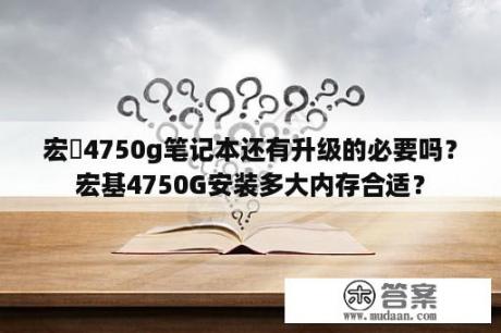 宏碁4750g笔记本还有升级的必要吗？宏基4750G安装多大内存合适？