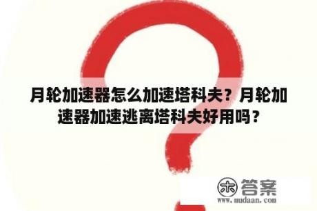 月轮加速器怎么加速塔科夫？月轮加速器加速逃离塔科夫好用吗？