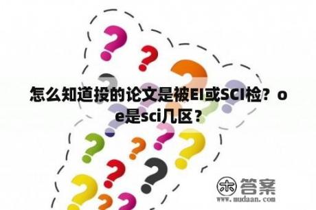 怎么知道投的论文是被EI或SCI检？oe是sci几区？