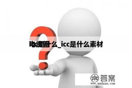 icc是什么_icc是什么素材
电缆管