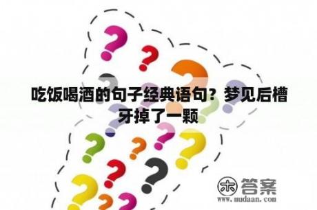 吃饭喝酒的句子经典语句？梦见后槽牙掉了一颗