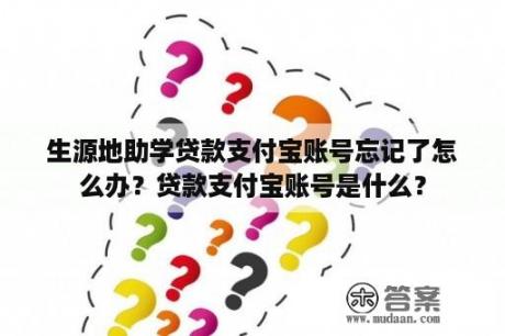 生源地助学贷款支付宝账号忘记了怎么办？贷款支付宝账号是什么？