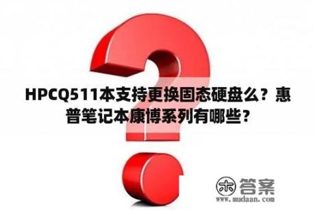 HPCQ511本支持更换固态硬盘么？惠普笔记本康博系列有哪些？