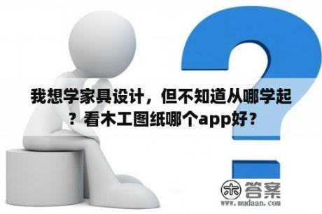 我想学家具设计，但不知道从哪学起？看木工图纸哪个app好？