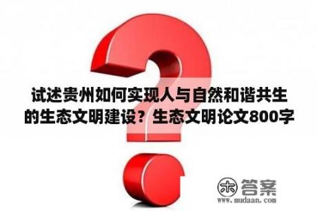 试述贵州如何实现人与自然和谐共生的生态文明建设？生态文明论文800字