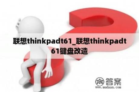 联想thinkpadt61_联想thinkpadt61键盘改造