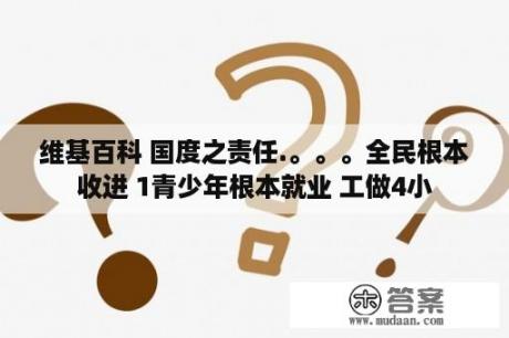 维基百科 国度之责任.。。。全民根本收进 1青少年根本就业 工做4小