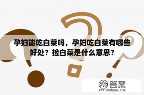 孕妇能吃白菜吗，孕妇吃白菜有哪些好处？捡白菜是什么意思？