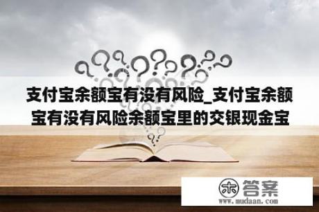 支付宝余额宝有没有风险_支付宝余额宝有没有风险余额宝里的交银现金宝A