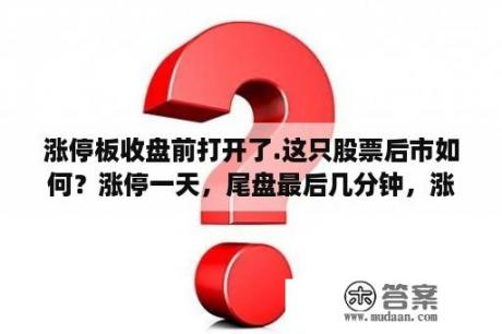 涨停板收盘前打开了.这只股票后市如何？涨停一天，尾盘最后几分钟，涨停打开是什么意思？