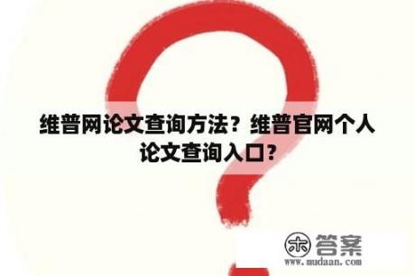 维普网论文查询方法？维普官网个人论文查询入口？