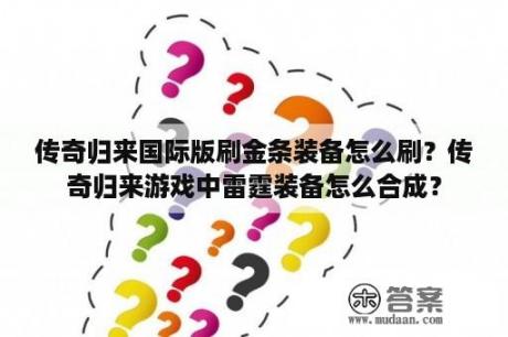 传奇归来国际版刷金条装备怎么刷？传奇归来游戏中雷霆装备怎么合成？