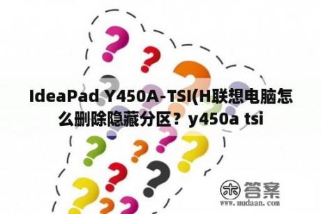 IdeaPad Y450A-TSI(H联想电脑怎么删除隐藏分区？y450a tsi