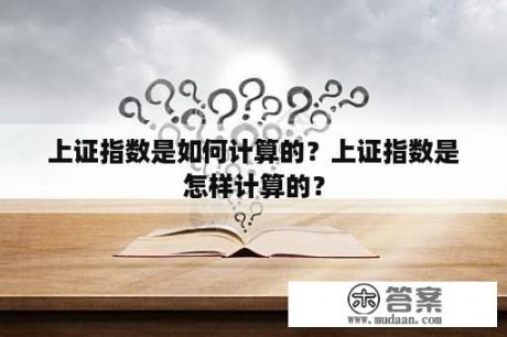 上证指数是如何计算的？上证指数是怎样计算的？