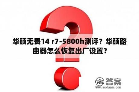 华硕无畏14 r7-5800h测评？华硕路由器怎么恢复出厂设置？