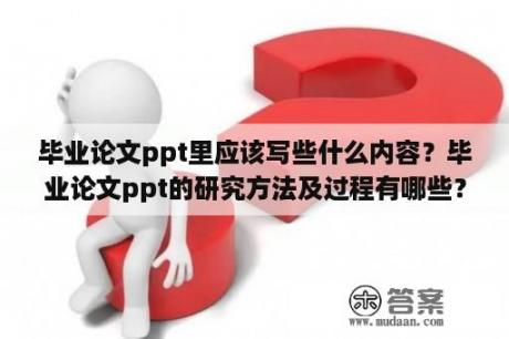 毕业论文ppt里应该写些什么内容？毕业论文ppt的研究方法及过程有哪些？