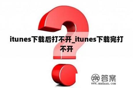 itunes下载后打不开_itunes下载完打不开