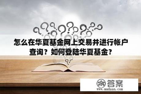 怎么在华夏基金网上交易并进行帐户查询？如何登陆华夏基金？