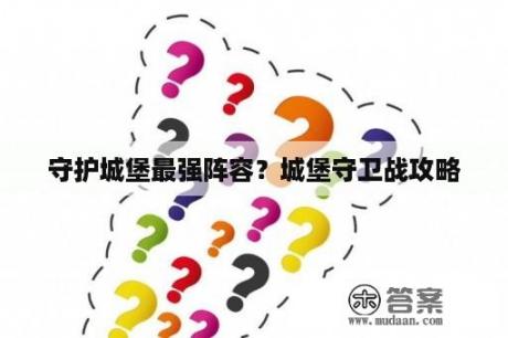 守护城堡最强阵容？城堡守卫战攻略