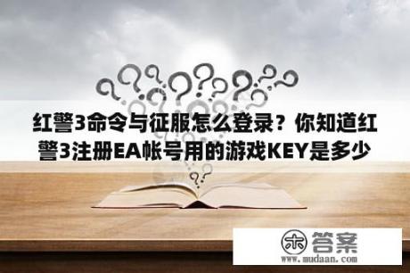 红警3命令与征服怎么登录？你知道红警3注册EA帐号用的游戏KEY是多少吗？