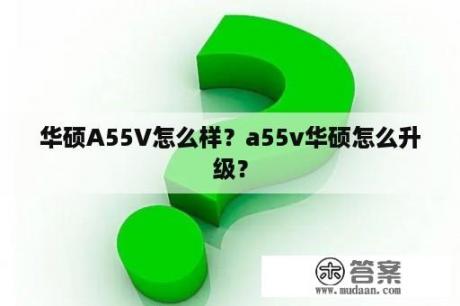 华硕A55V怎么样？a55v华硕怎么升级？