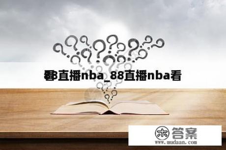 88直播nba_88直播nba看
看