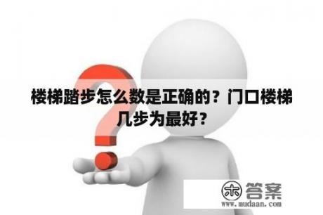 楼梯踏步怎么数是正确的？门口楼梯几步为最好？