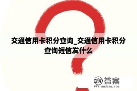 交通信用卡积分查询_交通信用卡积分查询短信发什么