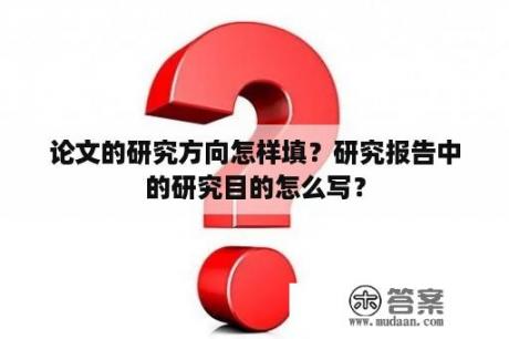 论文的研究方向怎样填？研究报告中的研究目的怎么写？