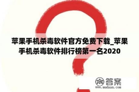 苹果手机杀毒软件官方免费下载_苹果手机杀毒软件排行榜第一名2020