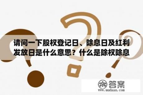 请问一下股权登记日、除息日及红利发放日是什么意思？什么是除权除息日