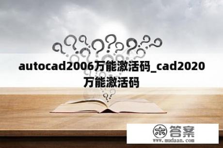 autocad2006万能激活码_cad2020万能激活码