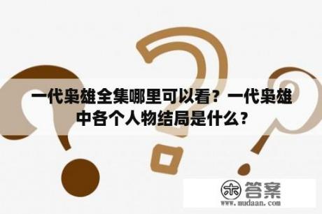 一代枭雄全集哪里可以看？一代枭雄中各个人物结局是什么？