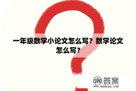 一年级数学小论文怎么写？数学论文怎么写？