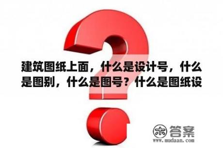 建筑图纸上面，什么是设计号，什么是图别，什么是图号？什么是图纸设计？