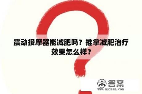 震动按摩器能减肥吗？推拿减肥治疗效果怎么样？