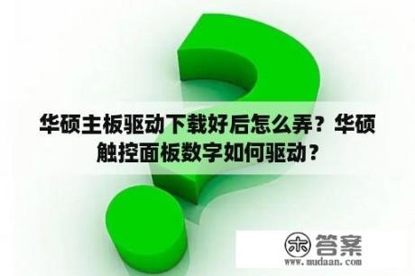 华硕主板驱动下载好后怎么弄？华硕触控面板数字如何驱动？